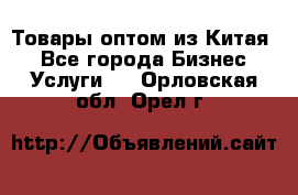 Товары оптом из Китая  - Все города Бизнес » Услуги   . Орловская обл.,Орел г.
